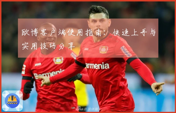 欧博客户端使用指南：快速上手与实用技巧分享