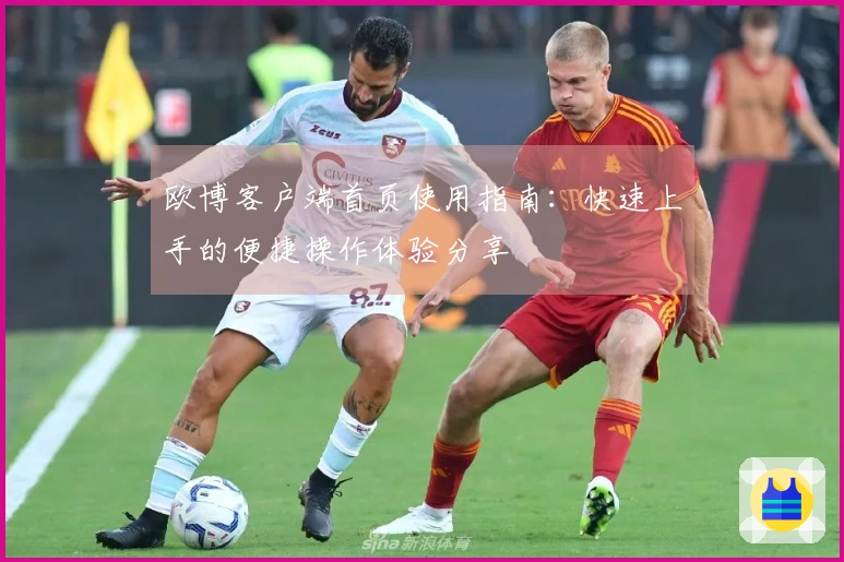 欧博客户端首页使用指南：快速上手的便捷操作体验分享