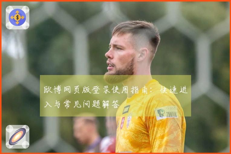 欧博网页版登录使用指南：快速进入与常见问题解答