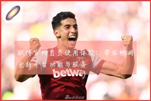 欧博官网首页使用体验：带你畅游全新平台功能与服务