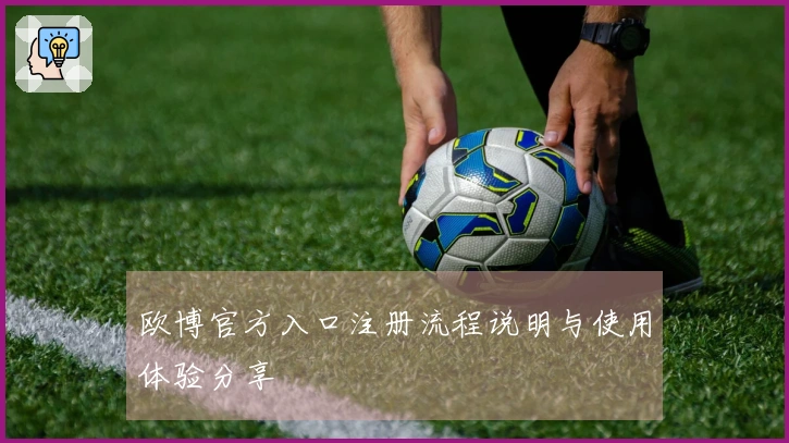 欧博官方入口注册流程说明与使用体验分享