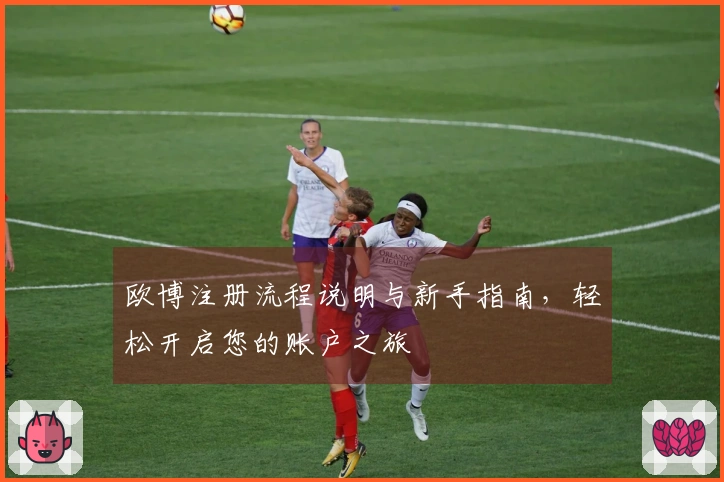 欧博注册流程说明与新手指南，轻松开启您的账户之旅