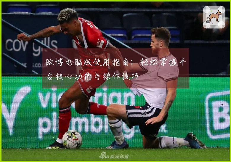 欧博电脑版使用指南：轻松掌握平台核心功能与操作技巧