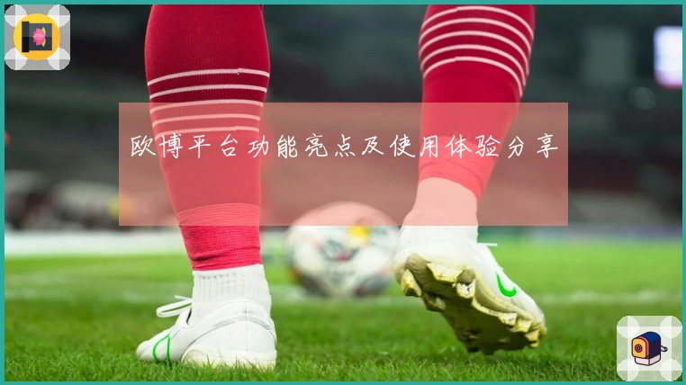 欧博平台功能亮点及使用体验分享