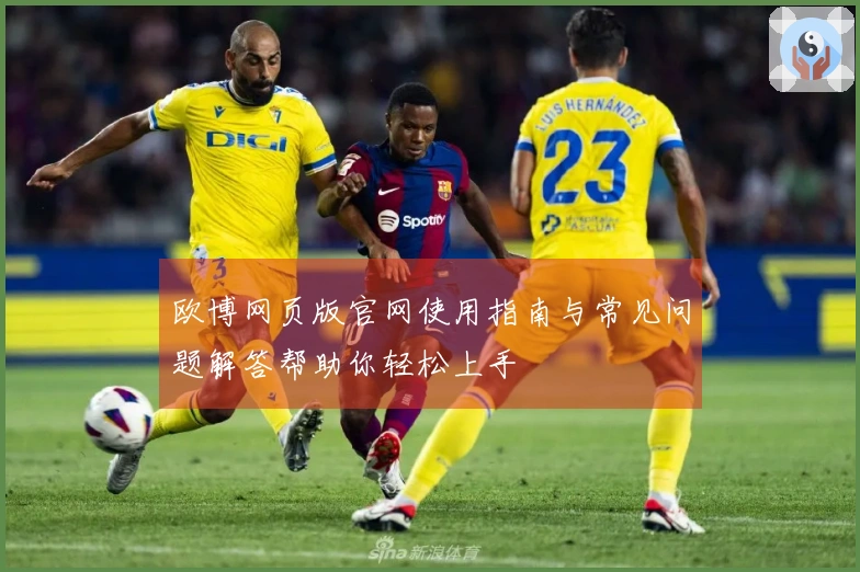 欧博网页版官网使用指南与常见问题解答帮助你轻松上手