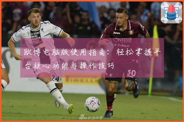 欧博电脑版使用指南：轻松掌握平台核心功能与操作技巧