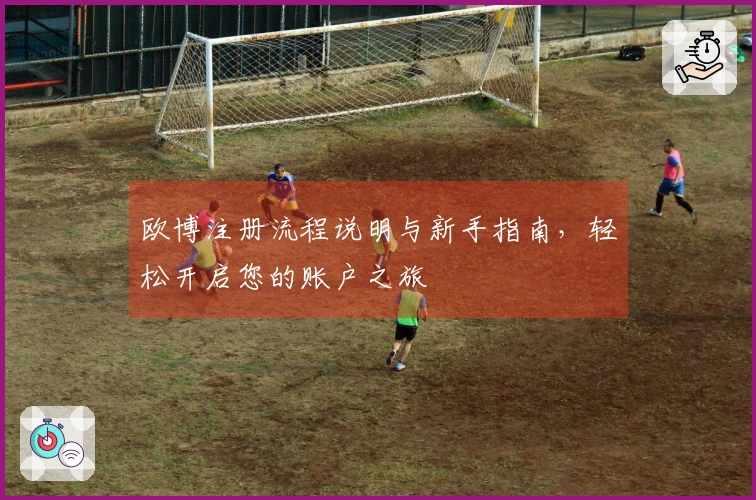 欧博注册流程说明与新手指南，轻松开启您的账户之旅